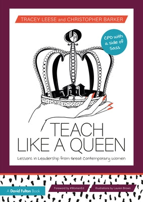 Teach Like a Queen: Lessons in Leadership from Great Contemporary Women by Leese, Tracey