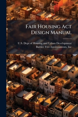 Fair Housing Act Design Manual by U S Dept of Housing and Urban Develo