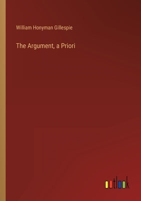 The Argument, a Priori by Gillespie, William Honyman