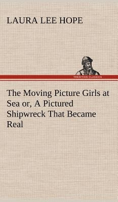 The Moving Picture Girls at Sea or, A Pictured Shipwreck That Became Real by Hope, Laura Lee