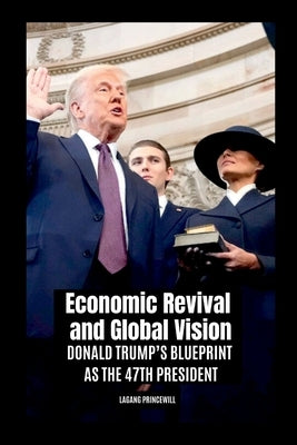 Economic Revival and Global Vision: Donald Trump's Blueprint as the 47th President by Princewill, Lagang