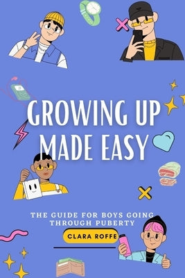 Growing Up Made Easy: The Guide for Boys Going Through Puberty by Roffe, Clara