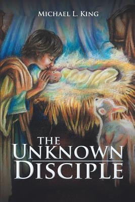 The Unknown Disciple by King, Michael L.