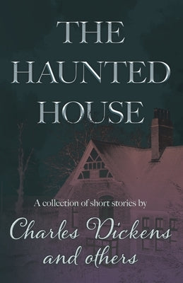 The Haunted House: A Collection of Short Stories by Charles Dickens and Others by Dickens, Charles