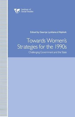 Towards Women's Strategies in the 1990s: Challenging Government and the State by Nijeholt, Geertje Lycklama a.