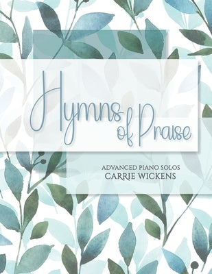 Hymns of Praise Advanced Piano Solos by Wickens, Carrie Suzanne