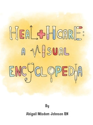 Healthcare: A Visual Encyclopedia: A Visual Encyclopedia by Johnson, Abigail M.