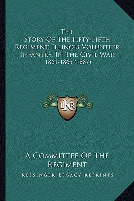 The Story of the Fifty-Fifth Regiment, Illinois Volunteer Infantry, in the Civil War: 1861-1865 (1887) by A. Committee of the Regiment