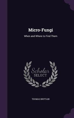 Micro-Fungi: When and Where to Find Them by Brittain, Thomas