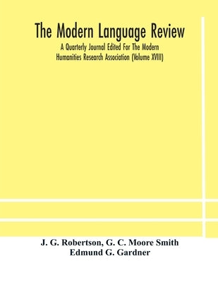 The Modern Language Review; A Quarterly Journal Edited For The Modern Humanities Research Association (Volume Xviii) by J G Robertson