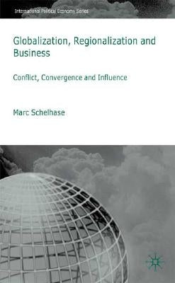 Globalization, Regionalization and Business: Conflict, Convergence and Influence by Schelhase, M.