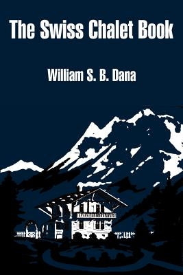 The Swiss Chalet Book by Dana, William S. B.