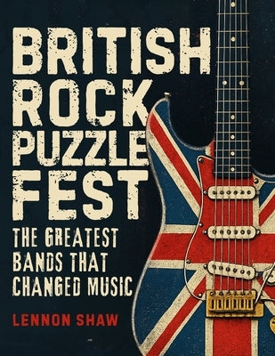 British Rock Puzzle Fest: Test Your Knowledge of the Greatest Bands that Changed Music by Shaw, Lennon