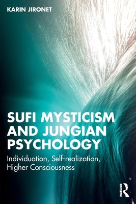 Sufi Mysticism and Jungian Psychology: Individuation, Self-realization, Higher Consciousness by Jironet, Karin