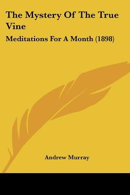 The Mystery Of The True Vine: Meditations For A Month (1898) by Murray, Andrew