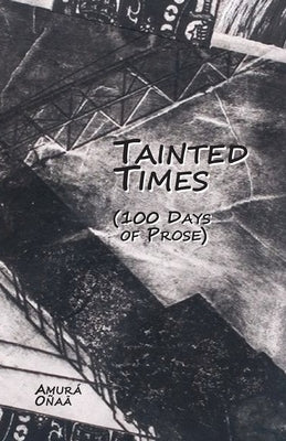 Tainted Times: 100 Days of Prose by Onaa, Amura