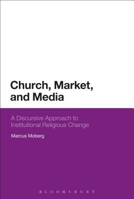 Church, Market, and Media: A Discursive Approach to Institutional Religious Change by Moberg, Marcus