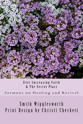 Ever Increasing Faith & The Secret Place by Wigglesworth, Smith