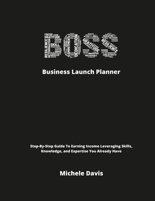 BOSS Business Launch Planner: Step-By-Step Guide To Earning Income Leveraging Skills, Knowledge, and Expertise You Already Have by Davis, Michele