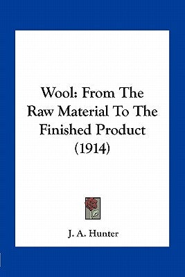 Wool: From The Raw Material To The Finished Product (1914) by Hunter, J. a.