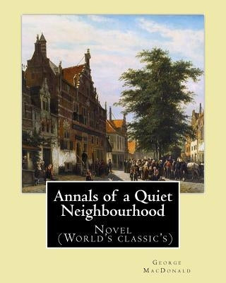 Annals of a Quiet Neighbourhood . By: George MacDonald: Novel (World's classic's) by MacDonald, George