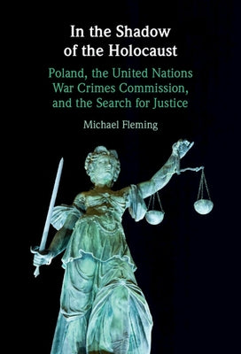In the Shadow of the Holocaust: Poland, the United Nations War Crimes Commission, and the Search for Justice by Fleming, Michael