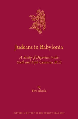 Judeans in Babylonia: A Study of Deportees in the Sixth and Fifth Centuries Bce by Alstola, Tero