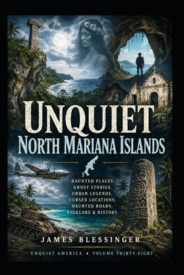 Unquiet Northern Mariana Islands: Hauntings, Folklore, and Unexplained History by Blessinger, James