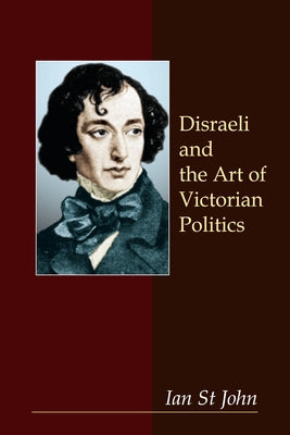 Disraeli and the Art of Victorian Politics by St John, Ian