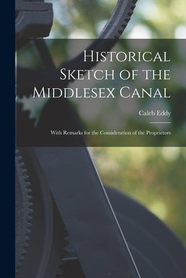 Historical Sketch of the Middlesex Canal: With Remarks for the Consideration of the Proprietors by Eddy, Caleb