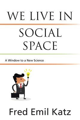 We Live in Social Space: A Window to a New Science by Katz, Fred Emil