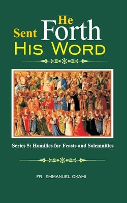 He Sent Forth His Word (Series 5): Homilies for Feasts and Solemnities by Okami, Emmanuel