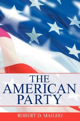 The American Party by Mailho, Robert D.