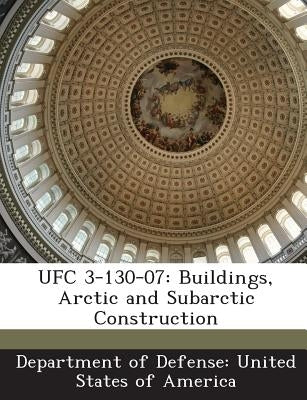 Ufc 3-130-07: Buildings, Arctic and Subarctic Construction by Department of Defense United States of