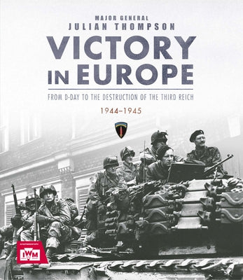 Victory in Europe: From D-Day to the Destruction of the Third Reich, 1944-1945, Ve Day, WWII by Thompson, Julian