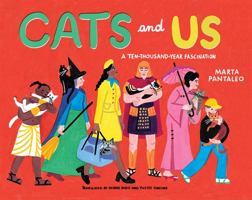 Cats and Us: A Ten-Thousand-Year Fascination by Pantaleo, Marta