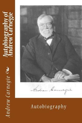 Autobiography of Andrew Carnegie: Autobiography by Carnegie, Andrew