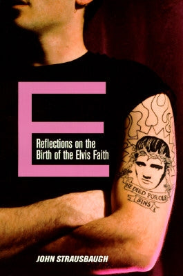 E: Reflections on the Birth of the Elvis Faith by Strausbaugh, John