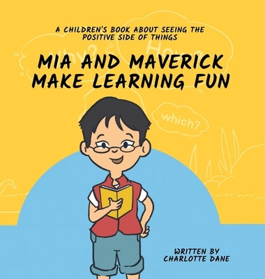 Mia and Maverick Make Learning Fun: A Children's Book About Seeing The Positive Side of Things by Dane, Charlotte