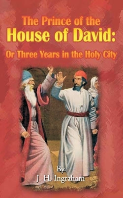 The Prince of the House of David: Or Three Years in the Holy City by Ingraham, J. H.