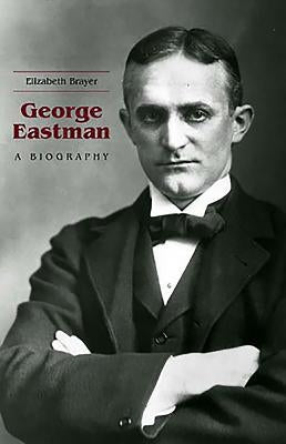 George Eastman: A Biography by Brayer, Elizabeth