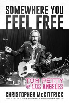 Somewhere You Feel Free: Tom Petty and Los Angeles by McKittrick, Christopher