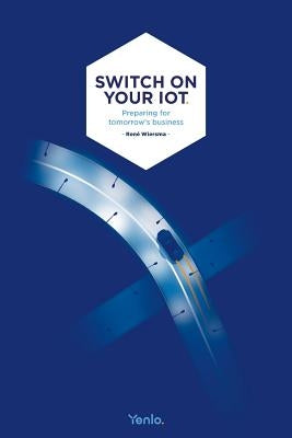 Switch on your IoT: Preparing for tomorrow's business by Van Der Zwan, Ruben
