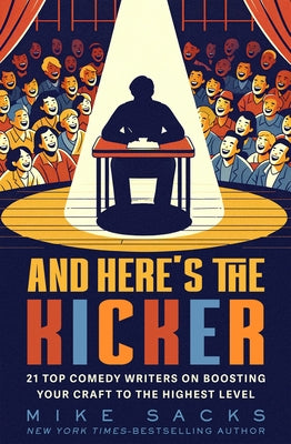 And Here's the Kicker: 21 Top Comedy Writers on Boosting Your Craft to the Highest Level by Sacks, Mike
