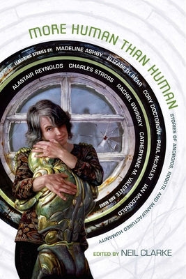 More Human Than Human: Stories of Androids, Robots, and Manufactured Humanity by Clarke, Neil