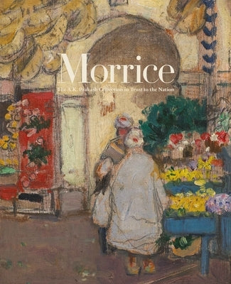 Morrice: The A.K. Prakash Collection in Trust to the Nation by Atanassova, Katerina