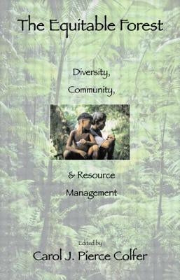 The Equitable Forest: Diversity, Community, and Resource Management by Pierce Colfer, Carol J.