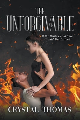 The Unforgivable: If The Walls Could Talk, Would You Listen? by Thomas, Crystal