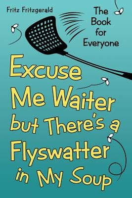Excuse Me Waiter, but There's a Flyswatter in My Soup: The Book for Everyone by Fritzgerald, Fritz