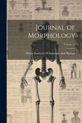 Journal of Morphology; Volume 13 by Wistar Institute of Anatomy and Biology